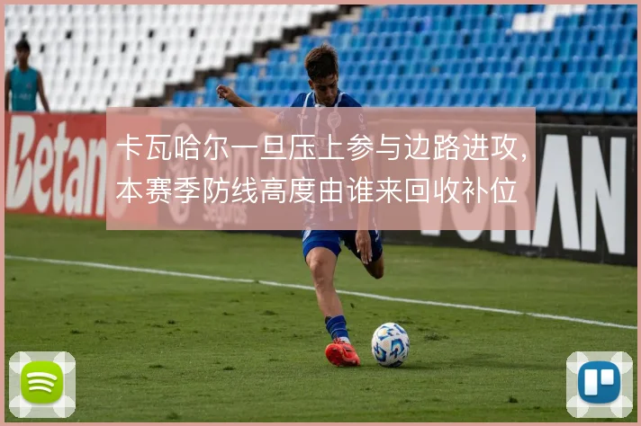 卡瓦哈尔一旦压上参与边路进攻,本赛季防线高度由谁来回收补位