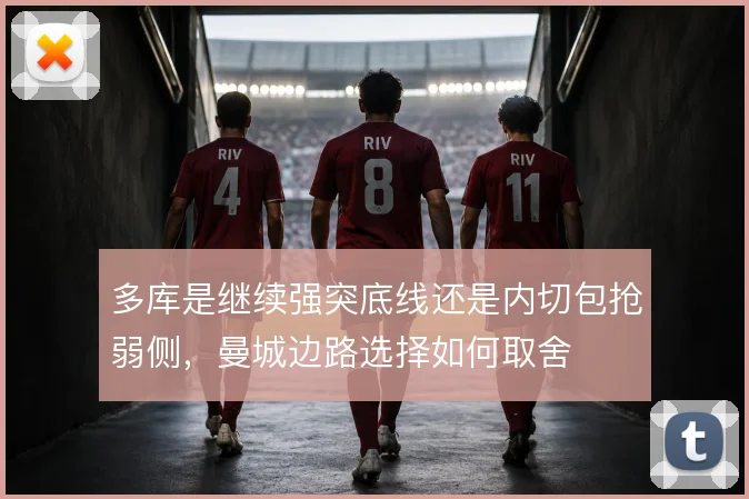 多库是继续强突底线还是内切包抢弱侧,曼城边路选择如何取舍