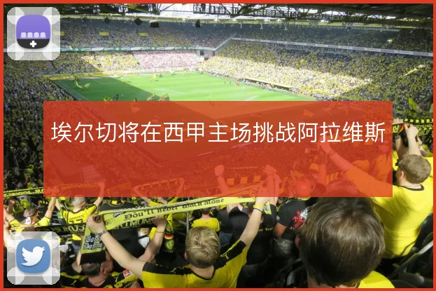 埃尔切将在西甲主场挑战阿拉维斯
