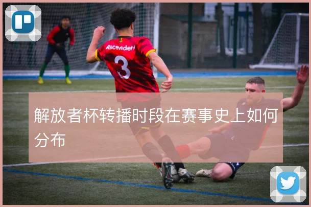 解放者杯转播时段在赛事史上如何分布