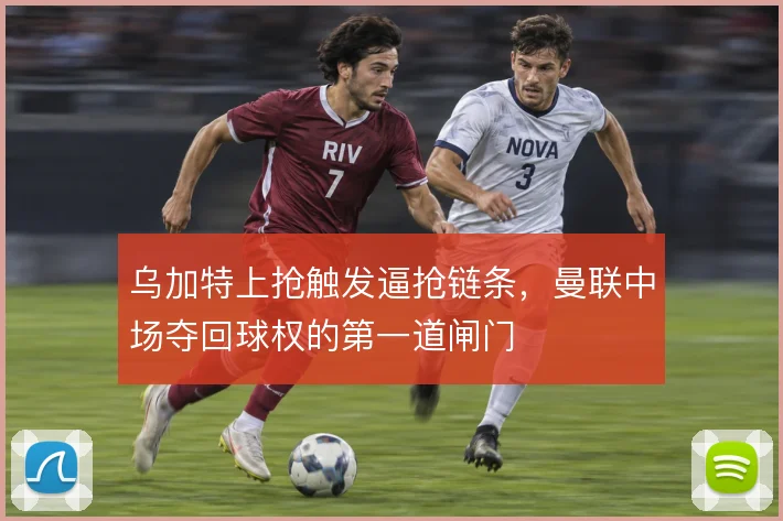 乌加特上抢触发逼抢链条,曼联中场夺回球权的第一道闸门