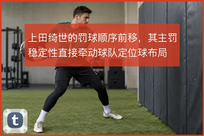上田绮世的罚球顺序前移,其主罚稳定性直接牵动球队定位球布局