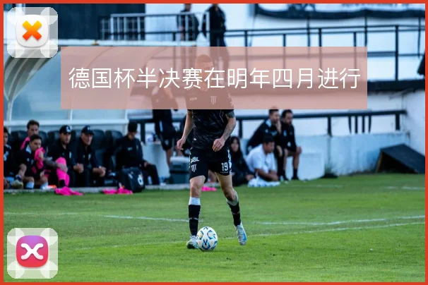 德国杯半决赛在明年四月进行
