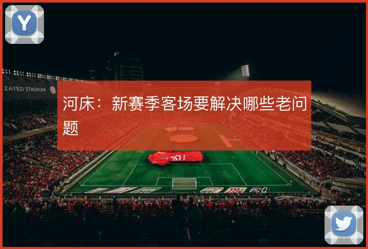 河床:新赛季客场要解决哪些老问题