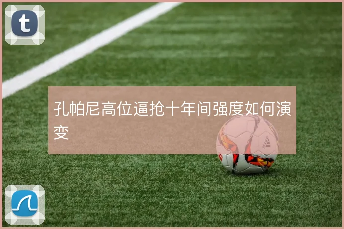 孔帕尼高位逼抢十年间强度如何演变