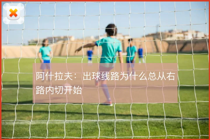 阿什拉夫:出球线路为什么总从右路内切开始