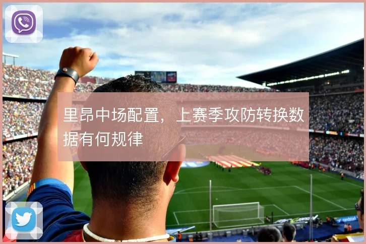 里昂中场配置,上赛季攻防转换数据有何规律