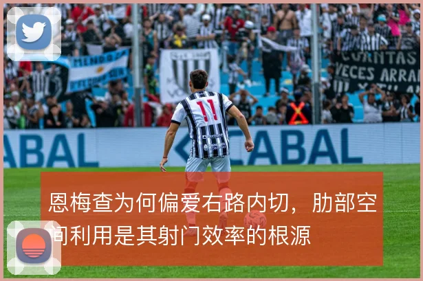 恩梅查为何偏爱右路内切,肋部空间利用是其射门效率的根源