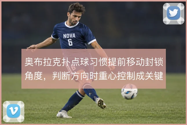 奥布拉克扑点球习惯提前移动封锁角度，判断方向时重心控制成关键