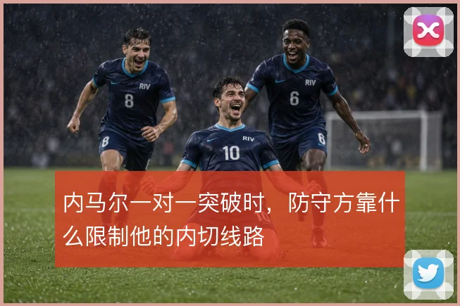 内马尔一对一突破时,防守方靠什么限制他的内切线路