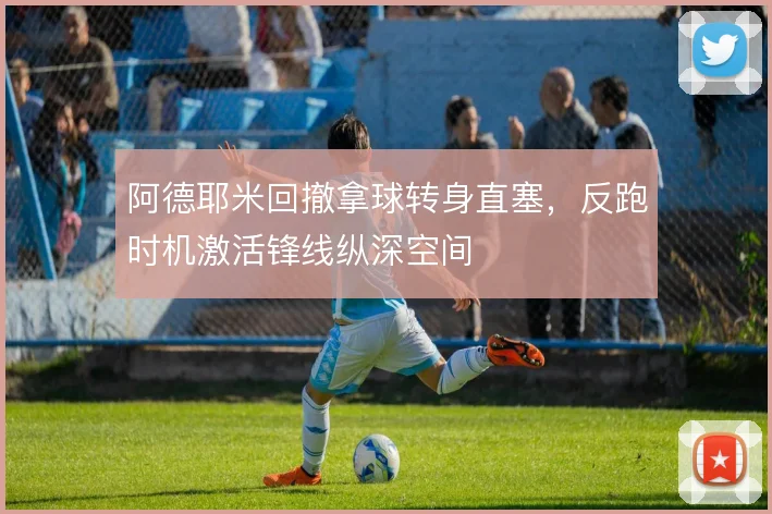 阿德耶米回撤拿球转身直塞,反跑时机激活锋线纵深空间