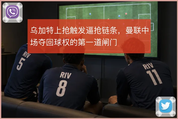 乌加特上抢触发逼抢链条,曼联中场夺回球权的第一道闸门