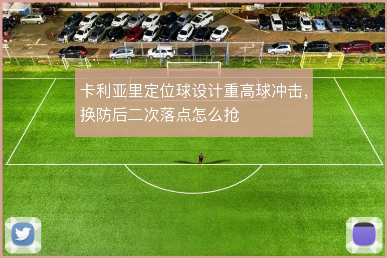 卡利亚里定位球设计重高球冲击,换防后二次落点怎么抢