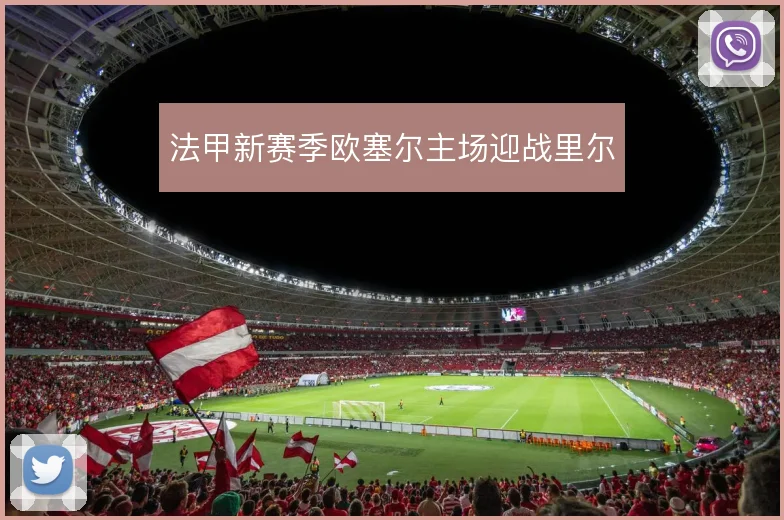 法甲新赛季欧塞尔主场迎战里尔