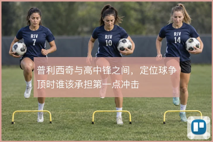 普利西奇与高中锋之间，定位球争顶时谁该承担第一点冲击