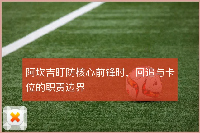 阿坎吉盯防核心前锋时，回追与卡位的职责边界