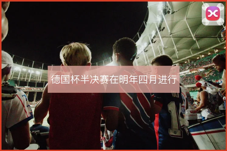 德国杯半决赛在明年四月进行
