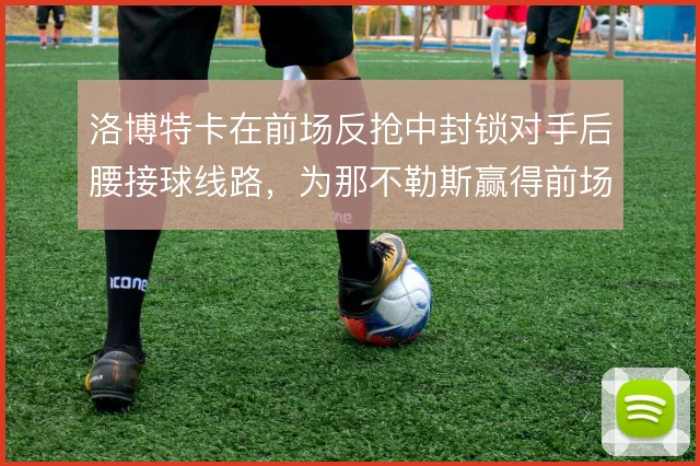 洛博特卡在前场反抢中封锁对手后腰接球线路，为那不勒斯赢得前场二次进攻