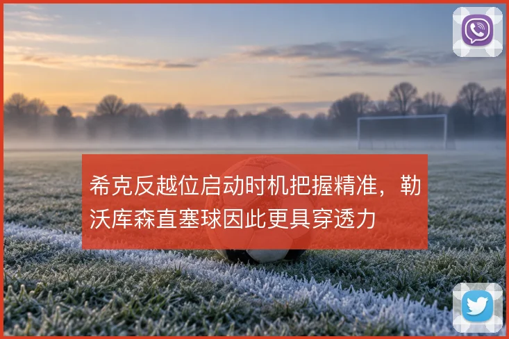 希克反越位启动时机把握精准,勒沃库森直塞球因此更具穿透力