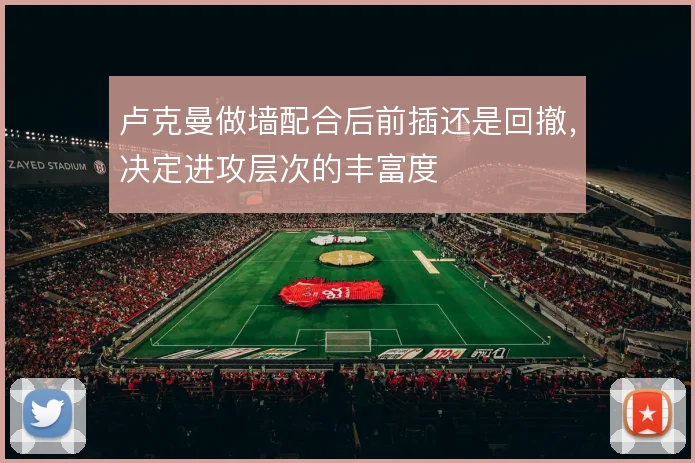 卢克曼做墙配合后前插还是回撤，决定进攻层次的丰富度