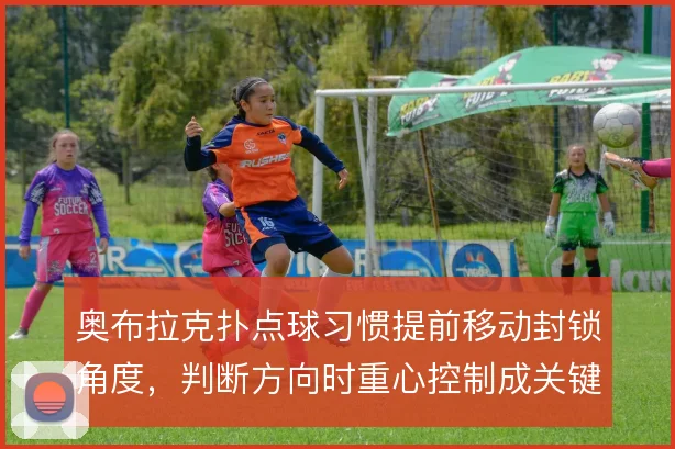 奥布拉克扑点球习惯提前移动封锁角度，判断方向时重心控制成关键