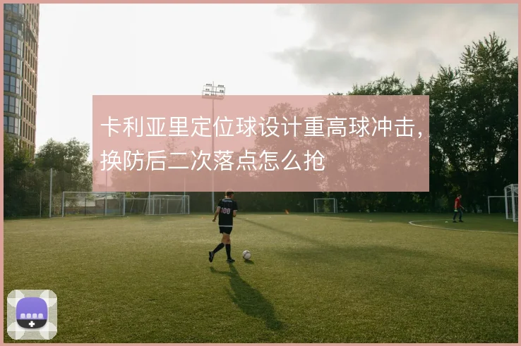 卡利亚里定位球设计重高球冲击,换防后二次落点怎么抢