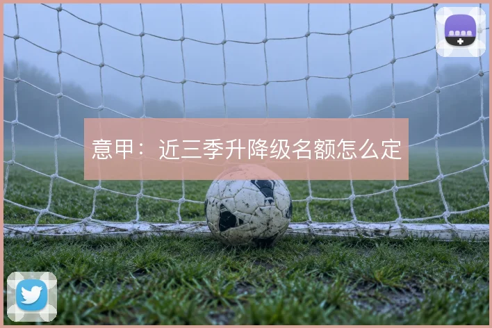 意甲:近三季升降级名额怎么定