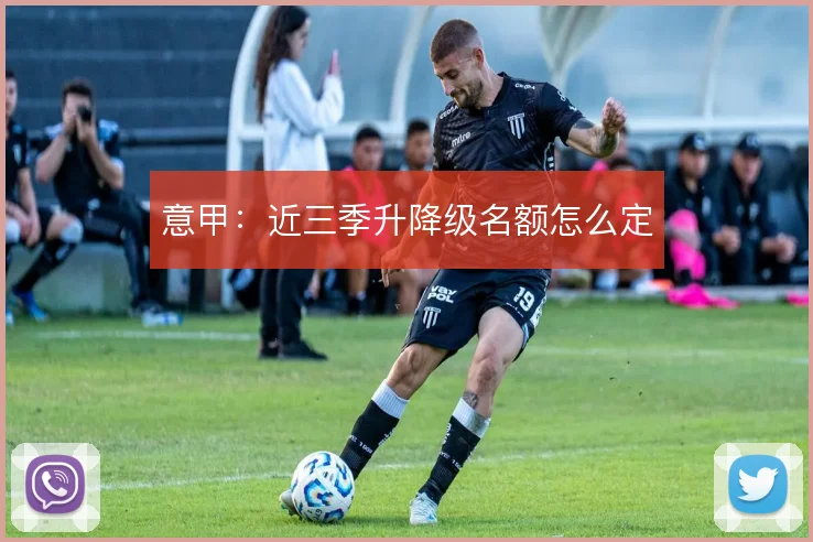 意甲:近三季升降级名额怎么定