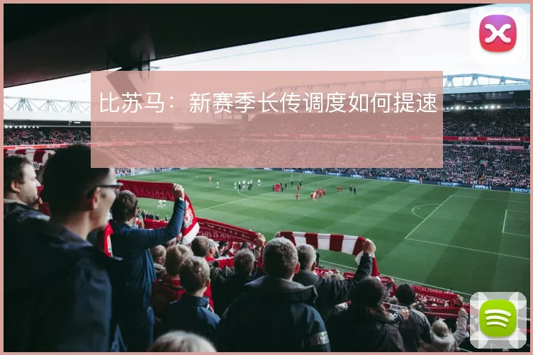 比苏马：新赛季长传调度如何提速