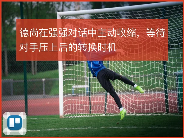 德尚在强强对话中主动收缩，等待对手压上后的转换时机