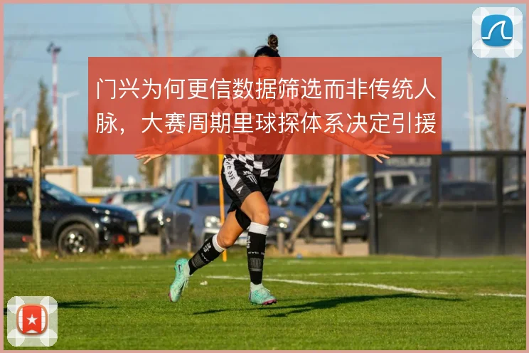 门兴为何更信数据筛选而非传统人脉，大赛周期里球探体系决定引援效率