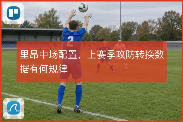 里昂中场配置,上赛季攻防转换数据有何规律