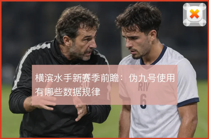 横滨水手新赛季前瞻:伪九号使用有哪些数据规律