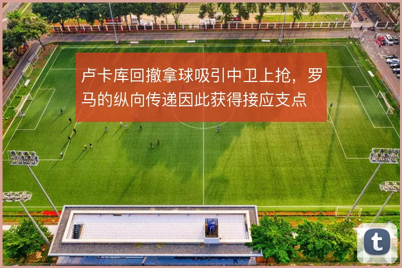 卢卡库回撤拿球吸引中卫上抢，罗马的纵向传递因此获得接应支点