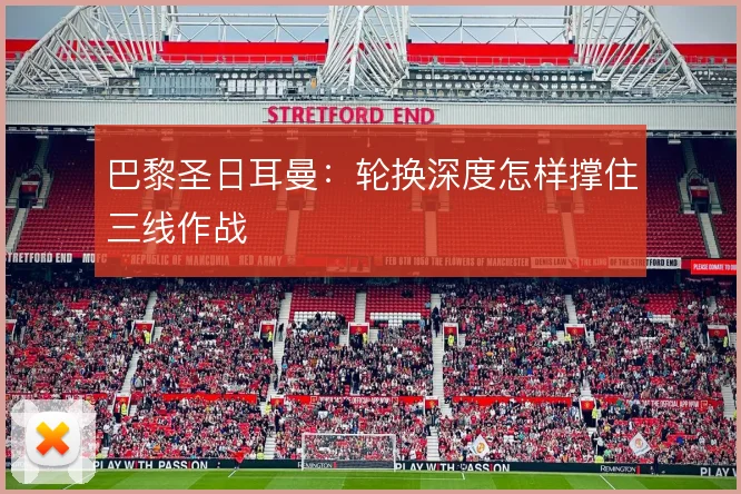 巴黎圣日耳曼:轮换深度怎样撑住三线作战