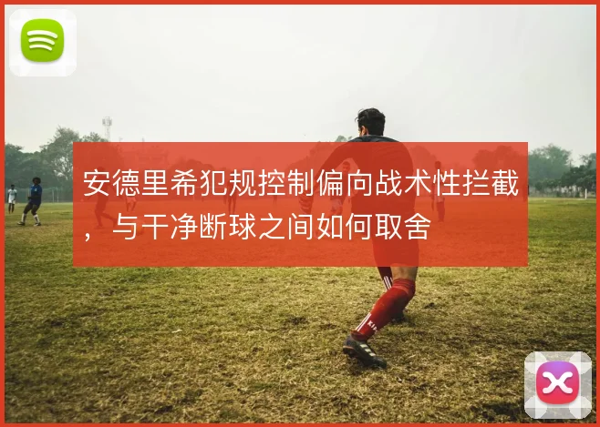 安德里希犯规控制偏向战术性拦截,与干净断球之间如何取舍