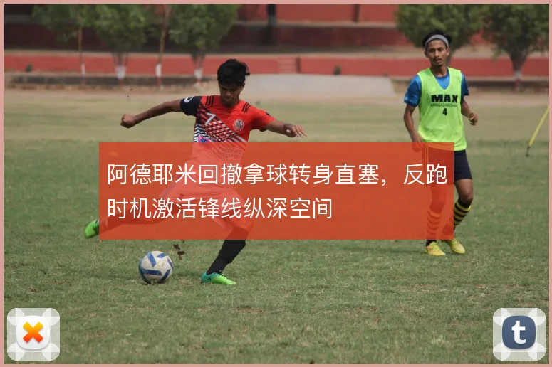 阿德耶米回撤拿球转身直塞,反跑时机激活锋线纵深空间