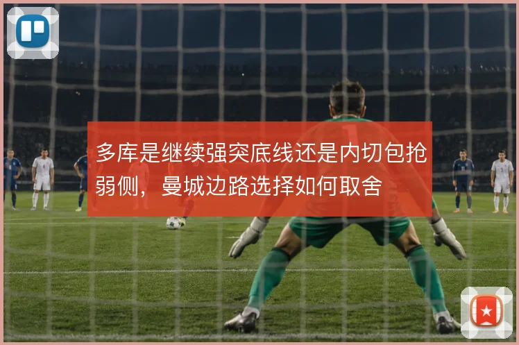 多库是继续强突底线还是内切包抢弱侧,曼城边路选择如何取舍