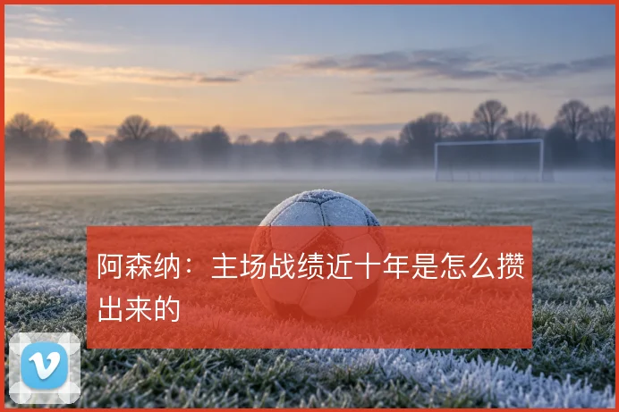 阿森纳:主场战绩近十年是怎么攒出来的