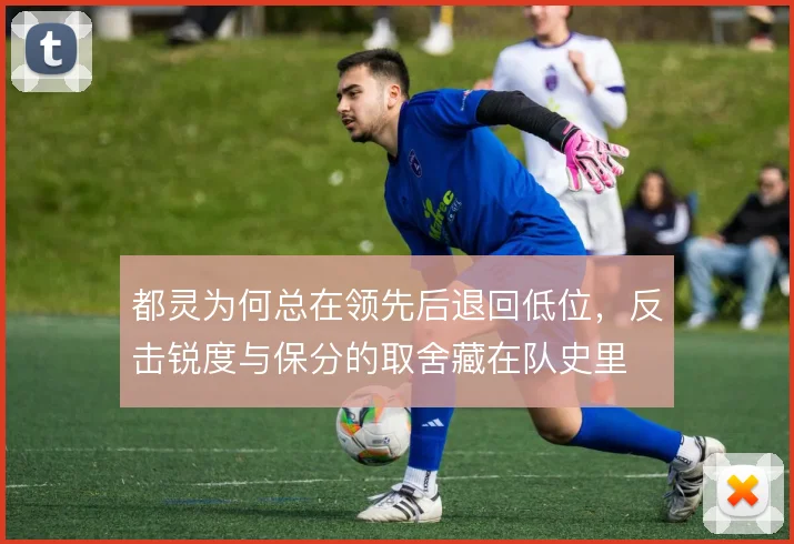 都灵为何总在领先后退回低位，反击锐度与保分的取舍藏在队史里