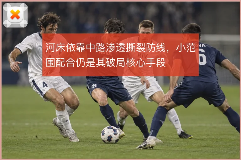 河床依靠中路渗透撕裂防线，小范围配合仍是其破局核心手段