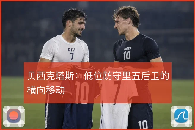 贝西克塔斯：低位防守里五后卫的横向移动