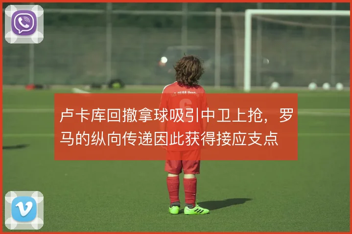 卢卡库回撤拿球吸引中卫上抢，罗马的纵向传递因此获得接应支点