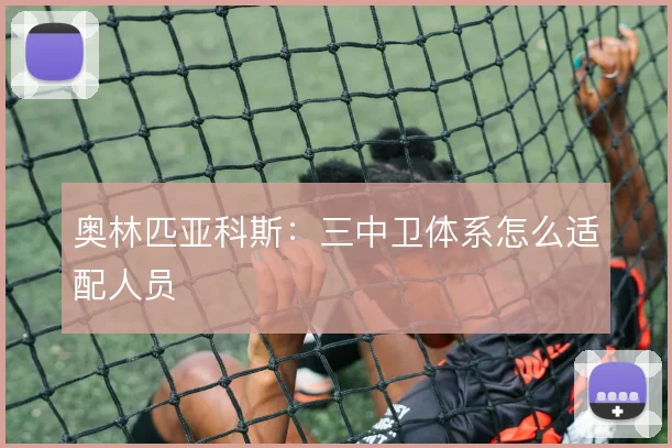 奥林匹亚科斯：三中卫体系怎么适配人员