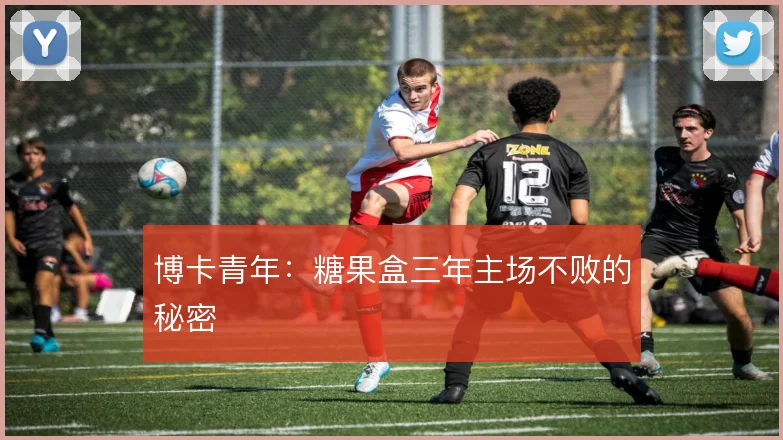 博卡青年：糖果盒三年主场不败的秘密