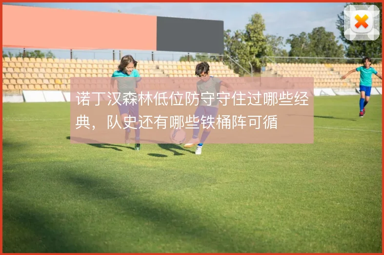 诺丁汉森林低位防守守住过哪些经典，队史还有哪些铁桶阵可循