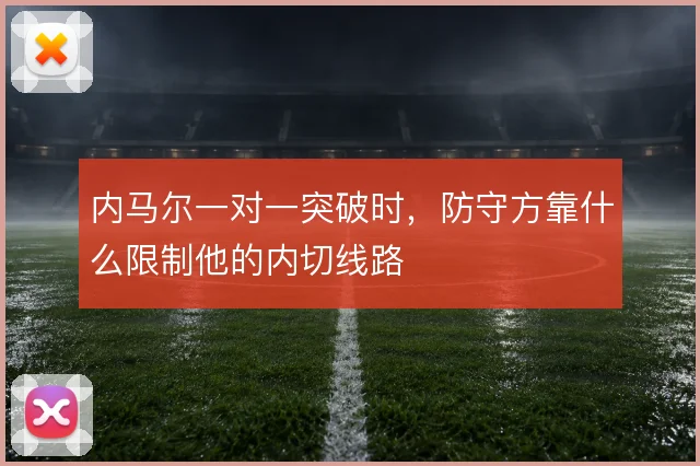 内马尔一对一突破时,防守方靠什么限制他的内切线路