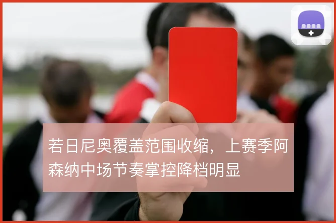 若日尼奥覆盖范围收缩,上赛季阿森纳中场节奏掌控降档明显