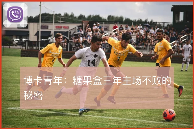 博卡青年：糖果盒三年主场不败的秘密